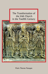 Title: The Transformation of the Irish Church in the Twelfth Century, Author: Marie Therese Flanagan