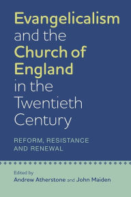 Title: Evangelicalism and the Church of England in the Twentieth Century: Reform, Resistance and Renewal, Author: Andrew Atherstone