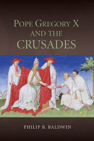 Title: Pope Gregory X and the Crusades, Author: Philip B Baldwin