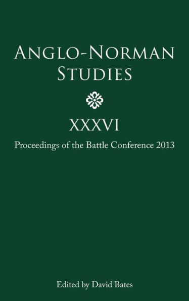 Anglo-Norman Studies XXXVI: Proceedings of the Battle Conference 2013