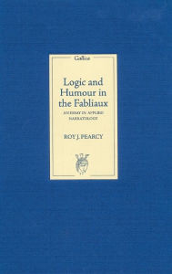 Title: Logic and Humour in the Fabliaux: An Essay in Applied Narratology, Author: Roy  J. Pearcy