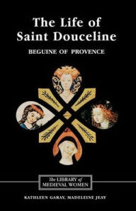 Title: The Life of Saint Douceline, a Beguine of Provence: Translated from the Occitan with Introduction, Notes and Interpretive Essay, Author: Kathleen Garay