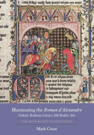 Title: Illuminating the <I>Roman d'Alexandre</I>: Oxford, Bodleian Library, MS Bodley 264: The Manuscript as Monument, Author: Mark Cruse