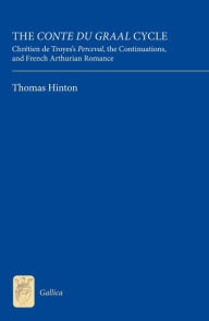 Title: The <I>Conte du Graal</I> Cycle: Chrétien de Troyes's <I>Perceval</I>, the <I>Continuations</I>, and French Arthurian Romance, Author: Thomas Hinton