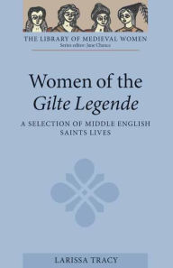 Title: Women of the <I>Gilte Legende</I>: A Selection of Middle English Saints Lives, Author: Larissa Tracy