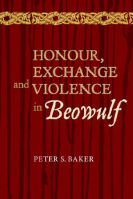 Title: Honour, Exchange and Violence in <I>Beowulf</I>, Author: Peter Stuart Baker