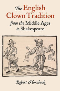 Title: The English Clown Tradition from the Middle Ages to Shakespeare, Author: Robert Hornback