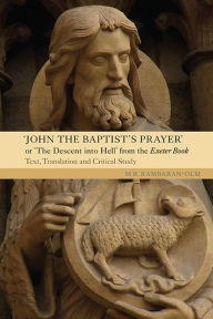 Title: <I>John the Baptist's Prayer</I> or <I>The Descent into Hell</I> from the Exeter Book: Text, Translation and Critical Study, Author: M.R. Rambaran-Olm