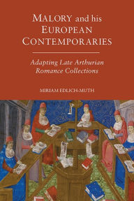 Title: Malory and his European Contemporaries: Adapting Late Medieval Arthurian Romance Collections, Author: Miriam Edlich-Muth