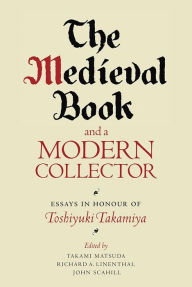 Title: The Medieval Book and a Modern Collector: Essays in Honour of Toshiyuki Takamiya, Author: Takami Matsuda
