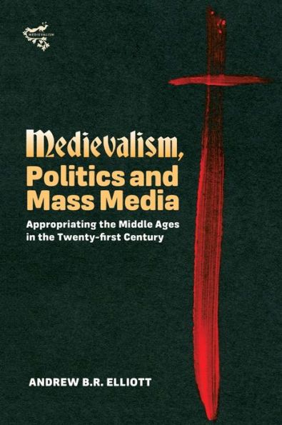 Medievalism, Politics and Mass Media: Appropriating the Middle Ages Twenty-First Century