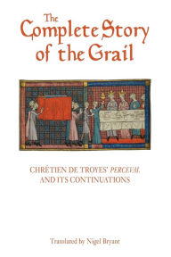 Title: The Complete Story of the Grail: Chrétien de Troyes' <I>Perceval</I> and its continuations, Author: Chrétien de Troyes