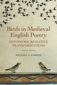 Title: Birds in Medieval English Poetry: Metaphors, Realities, Transformations, Author: Michael J. Warren