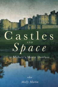 Title: Castles and Space in Malory's <i>Morte Darthur</i>, Author: Molly Martin