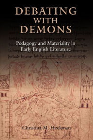 Title: Debating with Demons: Pedagogy and Materiality in Early English Literature, Author: Christina M Heckman
