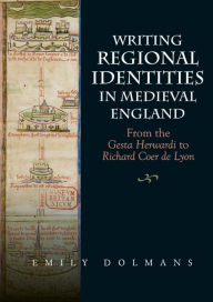 Title: Writing Regional Identities in Medieval England: From the <I>Gesta Herwardi</I> to <I>Richard Coer de Lyon</I>, Author: Emily Dolmans