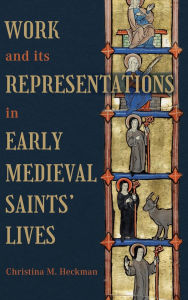 Title: Work and Its Representations in Early Medieval Saints' Lives, Author: Christina M Heckman