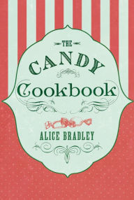 Title: The Candy Cookbook: Vintage Recipes for Traditional Sweets and Treats, Author: Alice Bradley