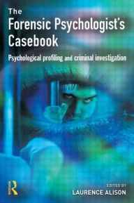 Title: Forensic Psychologists Casebook: Psychological profiling and criminal investigation / Edition 1, Author: Laurence Alison