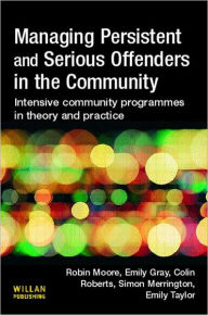 Title: Managing Persistent and Serious Offenders in the Community / Edition 1, Author: Robin Moore