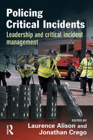 Title: Policing Critical Incidents: Leadership and Critical Incident Management / Edition 1, Author: Laurence Alison