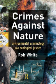 Title: Crimes Against Nature: Environmental Criminology and Ecological Justice / Edition 1, Author: Rob White