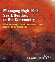 Title: Managing High Risk Sex Offenders in the Community: Risk Management, Treatment and Social Responsibility / Edition 1, Author: Karen Harrison
