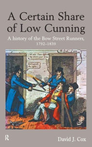 Title: A Certain Share of Low Cunning: A History of the Bow Street Runners, 1792-1839, Author: David J. Cox