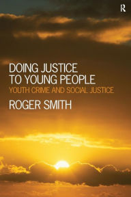 Title: Doing Justice to Young People: Youth Crime and Social Justice, Author: Roger Smith