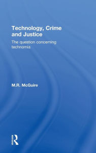 Title: Technology, Crime and Justice: The Question Concerning Technomia / Edition 1, Author: Michael McGuire
