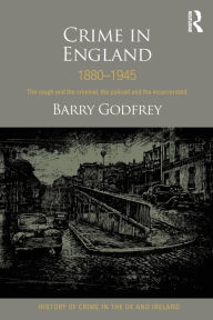 Title: Crime in England 1880-1945: The rough and the criminal, the policed and the incarcerated, Author: Barry Godfrey