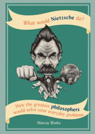 Title: What Would Nietzsche Do?: How the greatest philosophers would solve your everyday problems, Author: Marcus Weeks