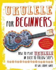 Title: Ukulele for Beginners: How to Play Ukulele in Easy-to-Follow Steps, Author: Will Grove-White
