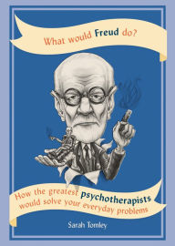 Title: What Would Freud Do?: How the greatest psychotherapists would solve your everyday problems, Author: Sarah Tomley