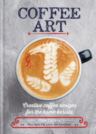 Title: Coffee Art: Creative Coffee Designs for the Home Barista, Author: Dhan Tamang