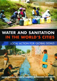 Title: Water and Sanitation in the World's Cities: Local Action for Global Goals, Author: Un-Habitat