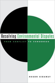 Title: Resolving Environmental Disputes: From Conflict to Consensus / Edition 1, Author: Roger Sidaway