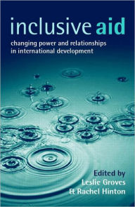 Title: Inclusive Aid: Changing Power and Relationships in International Development / Edition 1, Author: Leslie Groves