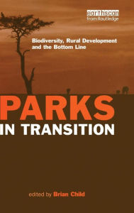 Title: Parks in Transition: Biodiversity, Rural Development and the Bottom Line / Edition 1, Author: Brian Child