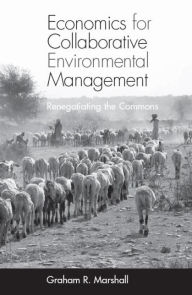 Title: Economics for Collaborative Environmental Management: Renegotiating the Commons / Edition 1, Author: Graham Marshall