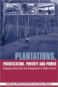 Title: Plantations Privatization Poverty and Power: Changing Ownership and Management of State Forests / Edition 1, Author: Michael Garforth