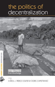 Title: The Politics of Decentralization: Forests, Power and People / Edition 1, Author: Carol J. Pierce Colfer