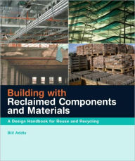 Title: Building with Reclaimed Components and Materials: A Design Handbook for Reuse and Recycling / Edition 1, Author: Bill Addis