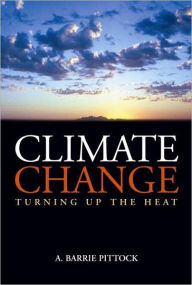 Title: Climate Change: Turning Up the Heat / Edition 1, Author: A. Barrie Pittock
