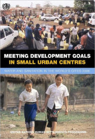 Title: Meeting Development Goals in Small Urban Centres: Water and Sanitation in the Worlds Cities 2006 / Edition 1, Author: Un-Habitat