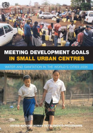 Title: Meeting Development Goals in Small Urban Centres: Water and Sanitation in the Worlds Cities 2006 / Edition 1, Author: Un-Habitat