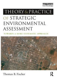 Title: The Theory and Practice of Strategic Environmental Assessment: Towards a More Systematic Approach / Edition 1, Author: Thomas B Fischer