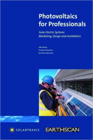 Title: Photovoltaics for Professionals: Solar Electric Systems Marketing, Design and Installation / Edition 1, Author: Antony Falk