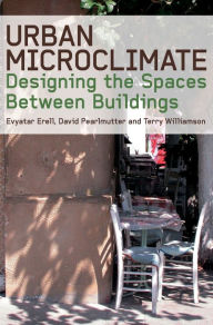 Title: Urban Microclimate: Designing the Spaces Between Buildings / Edition 1, Author: Evyatar Erell