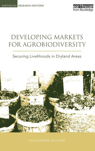 Developing Markets for Agrobiodiversity: Securing Livelihoods in Dryland Areas / Edition 1